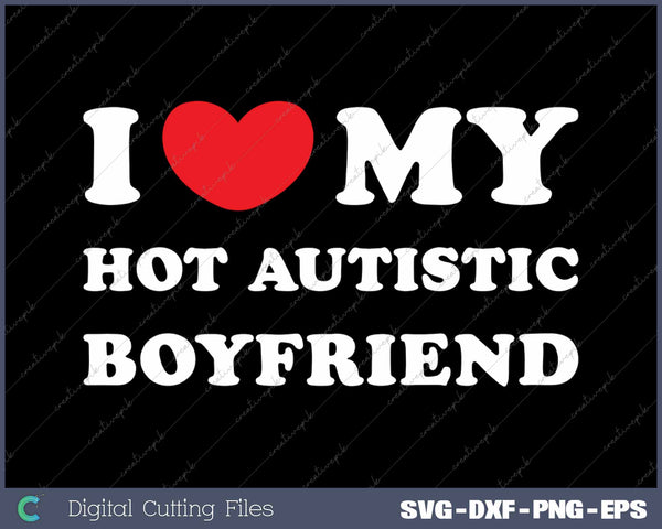 I Love My Hot Autistic Boyfriend I Heart My Hot Autistic BF SVG PNG Cutting Printable Files