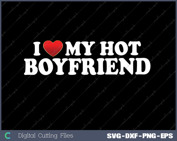 I Love My Hot Boyfriend SVG PNG Cutting Printable Files