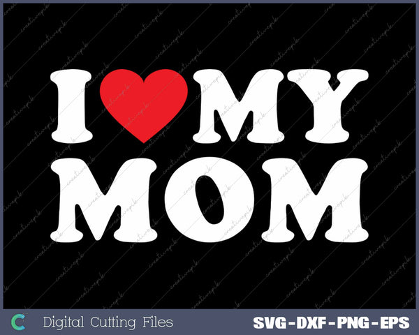 I Love My Mom SVG PNG Cutting Printable Files