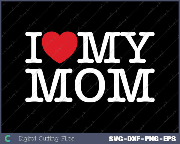 I Love My Mom SVG PNG Cutting Printable Files