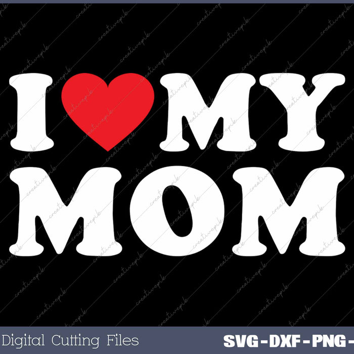I Love My Mom SVG PNG Cutting Printable Files