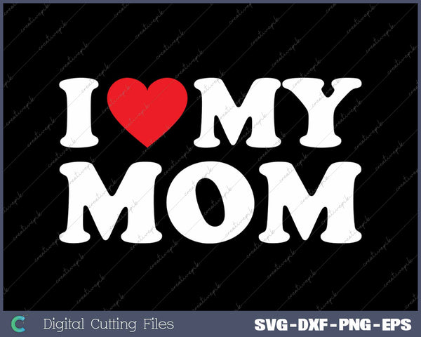 I Love My Mom SVG PNG Cutting Printable Files