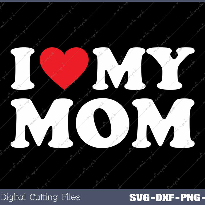 I Love My Mom SVG PNG Cutting Printable Files