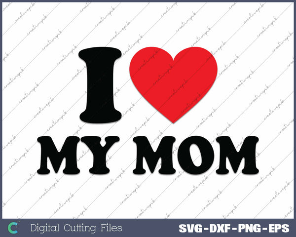 I Love My Mom I Heart My Mom SVG PNG Cutting Printable Files