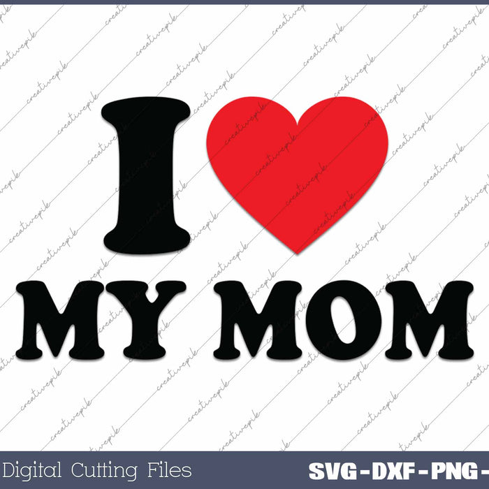 I Love My Mom I Heart My Mom SVG PNG Cutting Printable Files