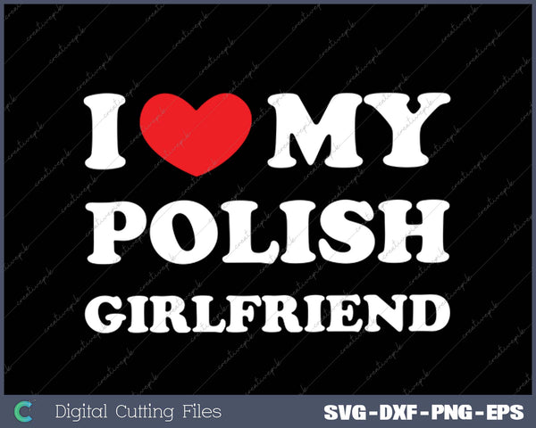 I Love My Polish Girlfriend, I Heart My Polish Girlfriend SVG PNG Cutting Printable Files