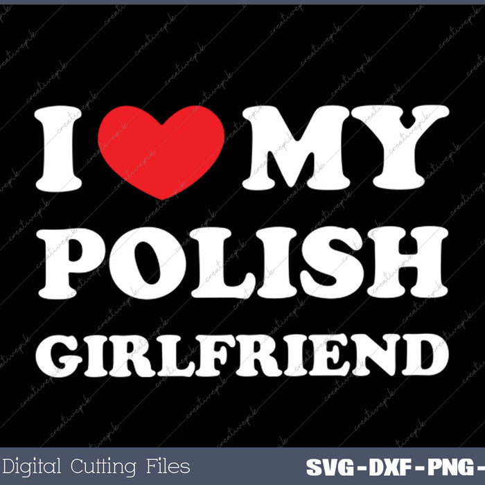I Love My Polish Girlfriend, I Heart My Polish Girlfriend SVG PNG Cutting Printable Files