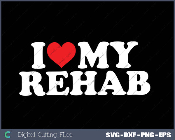 I Love My  Rehab SVG PNG Cutting Printable Files 