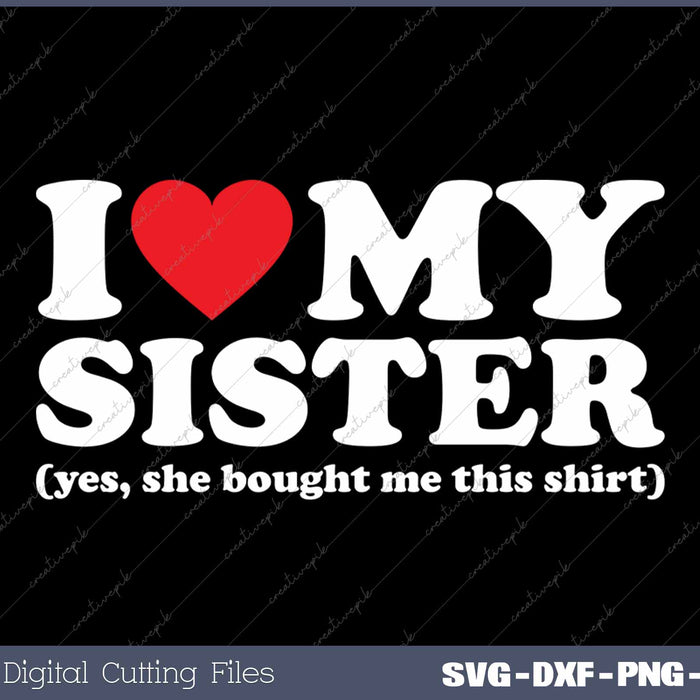 I Love My Sister Yes She Bought Me This SVG PNG Cutting Printable Files