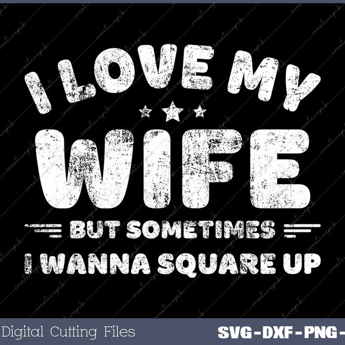 I Love My Wife But Sometimes I Wanna Square Up SVG PNG Cutting Printable Files