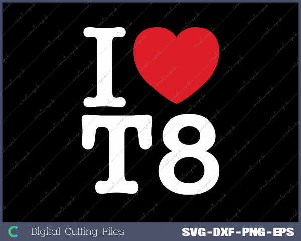 I Love T8 I Heart T8 SVG PNG Cutting Printable Files