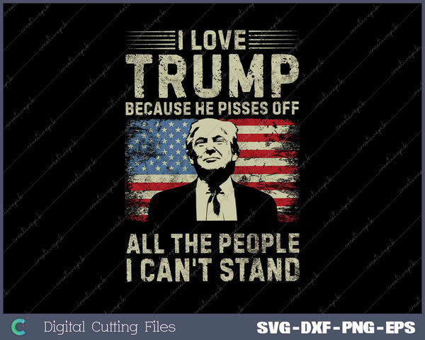 I Love Trump Because He Pisses Off All People I Can't Stand SVG PNG Printable Files