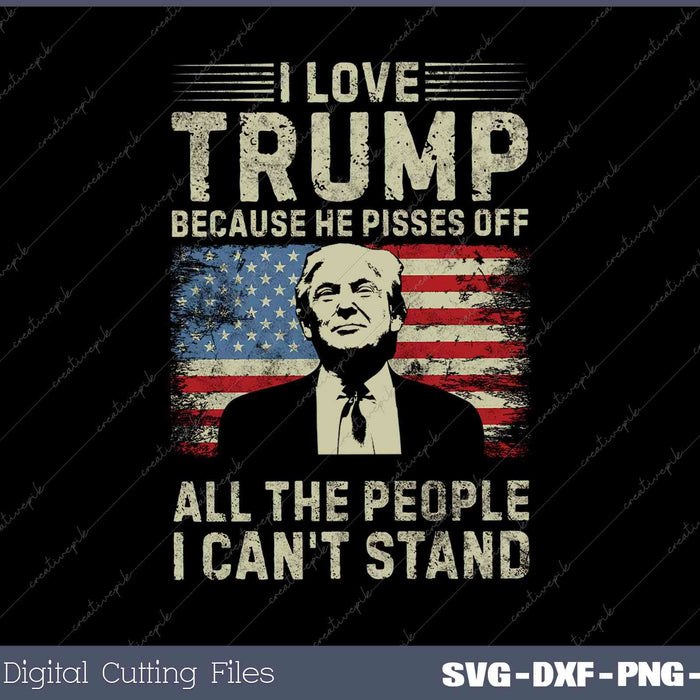 I Love Trump Because He Pisses Off All People I Can't Stand SVG PNG Printable Files