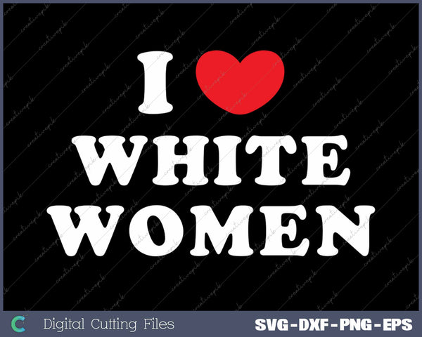 I Love White Women SVG PNG Cutting Printable Files