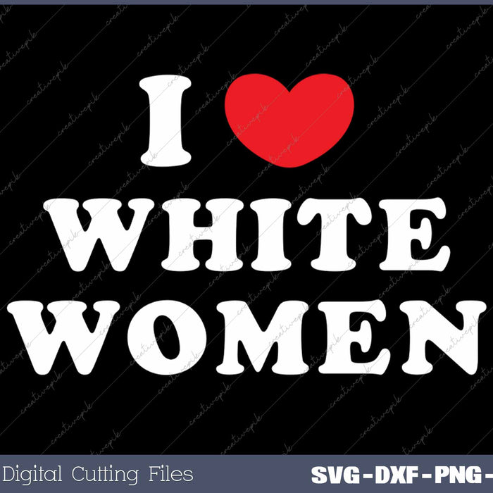 I Love White Women SVG PNG Cutting Printable Files