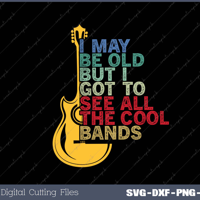 I May Be Old But I Got To See All The Cool Bands SVG PNG Cutting Printable Files