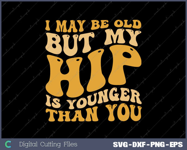 I May Be Old But My Hip Is Younger Than You Funny Hip Surgery