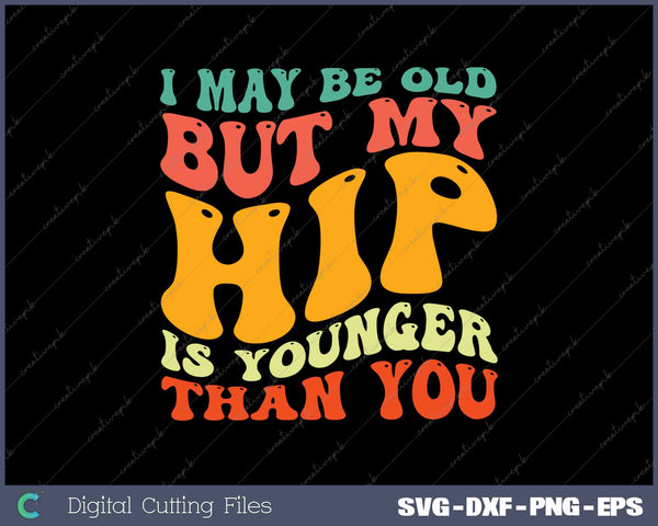 I May Be Old But My Hip Is Younger Than You Hip Replacement 