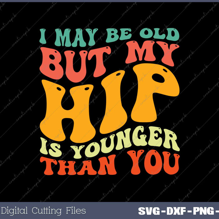 I May Be Old But My Hip Is Younger Than You Hip Replacement 