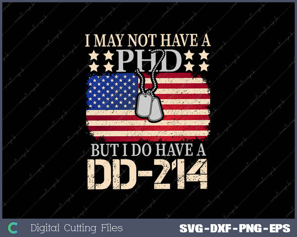 I May Not Have A PhD I Do Have A DD214 Veterans