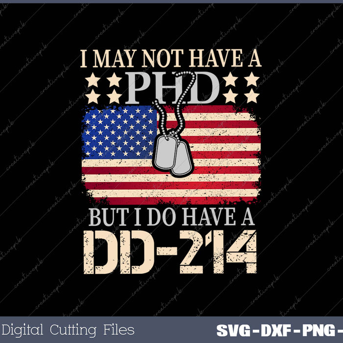 I May Not Have A PhD I Do Have A DD214 Veterans