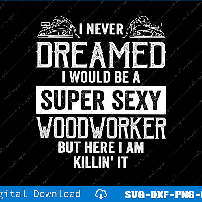 I Never Dreamed I Would Be A Super Funny Mens Woodworker SVG PNG Cutting Files