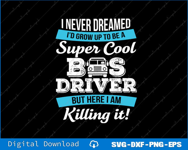 I Never Dreamed I'd Grow Up To Be A Super Cool Bus Driver SVG PNG File
