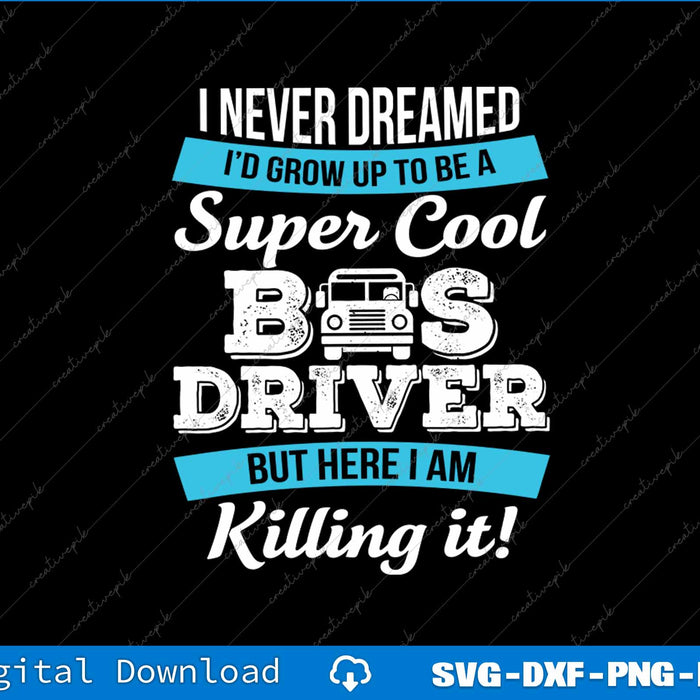 I Never Dreamed I'd Grow Up To Be A Super Cool Bus Driver SVG PNG File