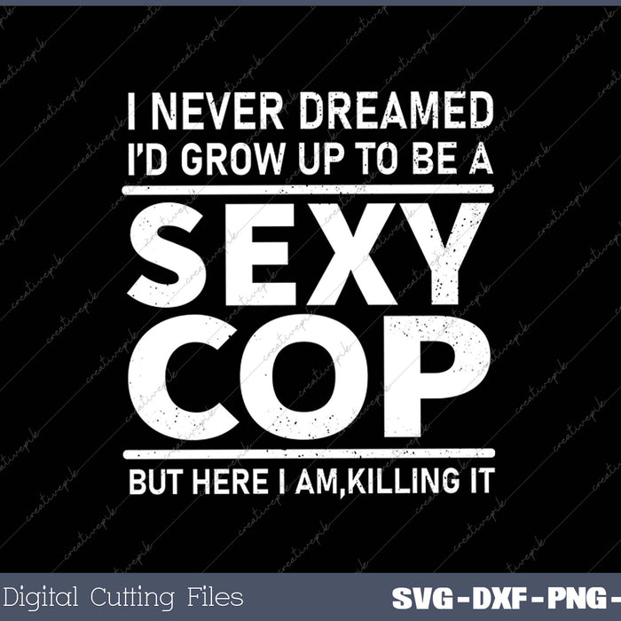 I Never Dreamed Sexy Cop Funny Police SVG PNG Cutting Printable Files