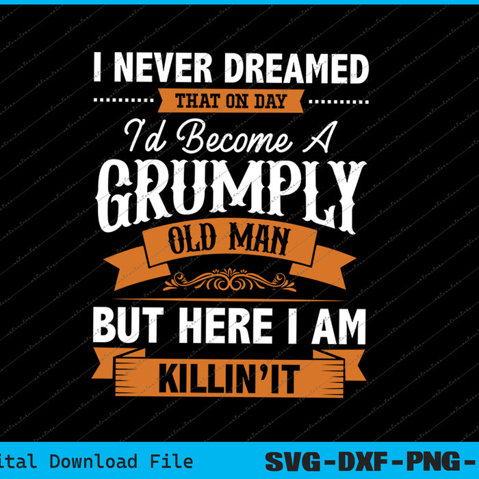 I Never Dreamed That I'd Become A Grumpy Old Man SVG PNG Files