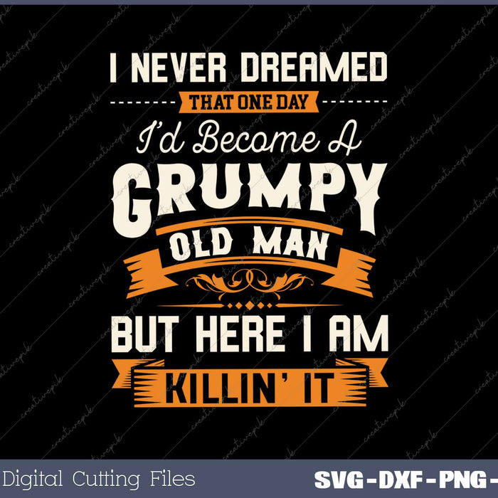 I Never Dreamed That I'd Become A Grumpy Old Man Funny Grandpa 