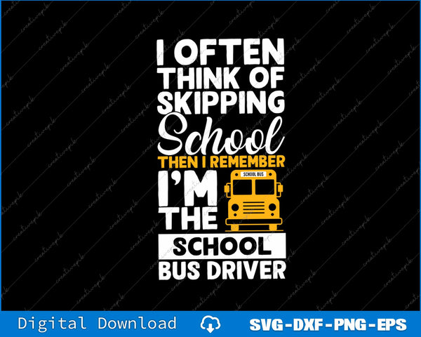 I Often Think Of Skipping School Then I Remember I’m The School Bus Driver SVG File