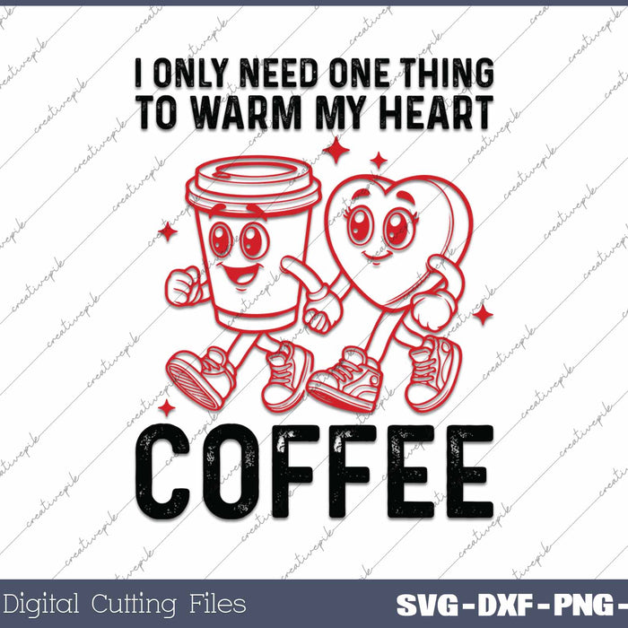 I Only Need One Thing To Warm My Heart Coffee SVG PNG Cutting Printable Files