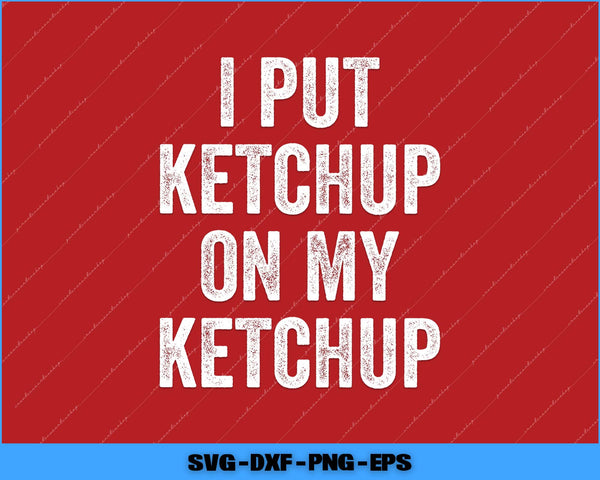 Text 'I PUT KETCHUP ON MY KETCHUP' on a red background with SVG, DXF, PNG, and EPS file formats listed.