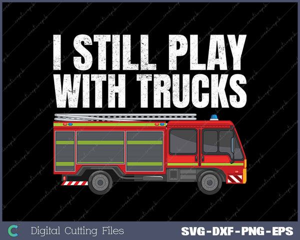 I Still Play with Fire Trucks Funny Firefighter 