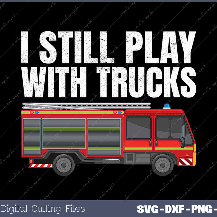 I Still Play with Fire Trucks Funny Firefighter 