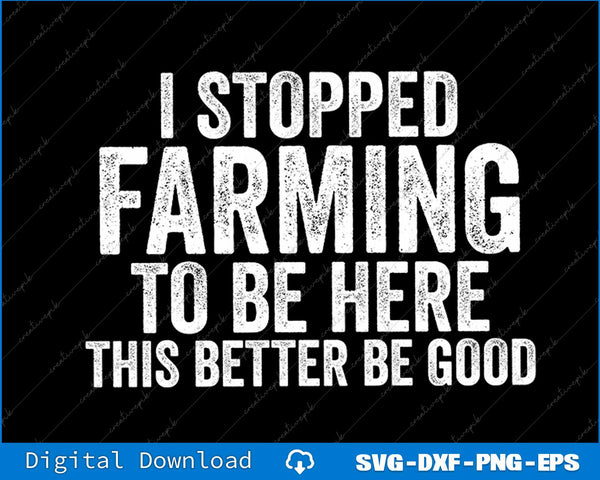 I Stopped Farming To Be Here This Better Be Good SVG PNG Cutting File