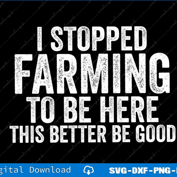 I Stopped Farming To Be Here This Better Be Good SVG PNG Cutting File