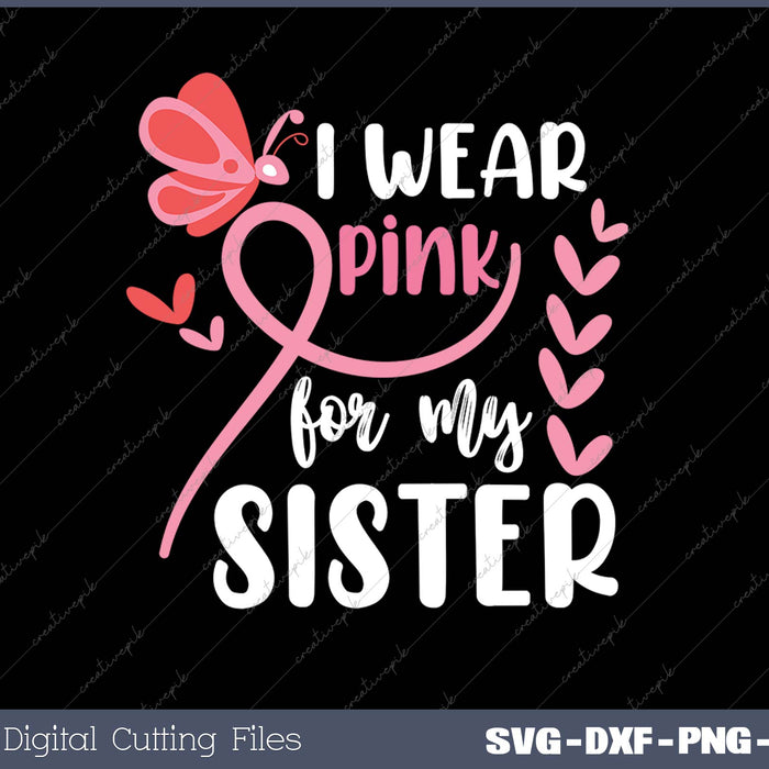 I Wear Pink for my Sister - Breast Cancer Awareness SVG PNG Cutting Printable Files