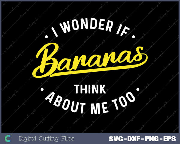 I Wonder If Bananas Think About Me Too Funny Banana Saying