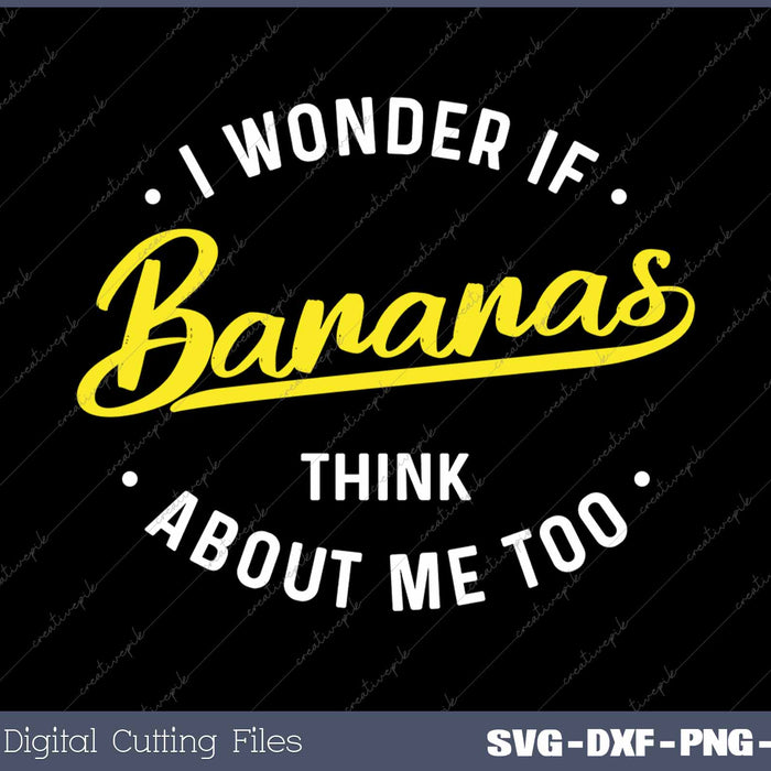 I Wonder If Bananas Think About Me Too Funny Banana Saying