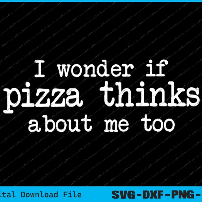 I Wonder If Pizza Thinks About Me Too Funny Pizza SVG PNG Files