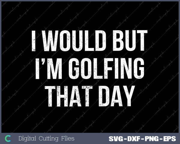 I Would But I'm Golfing That Day SVG PNG Cutting Printable Files