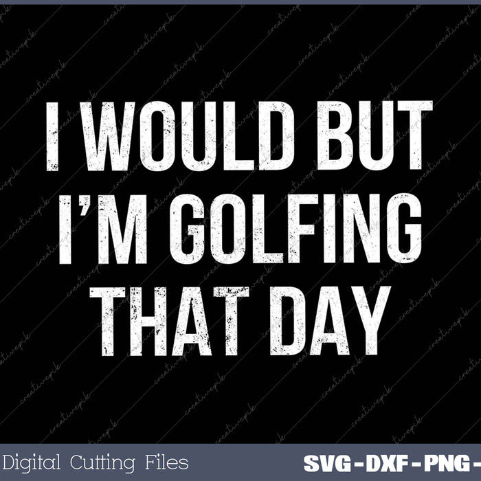 I Would But I'm Golfing That Day SVG PNG Cutting Printable Files