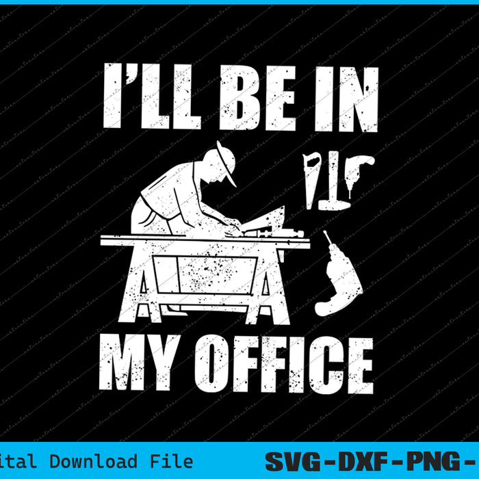 I'll Be In My Office Mens Funny Woodworking Carpenter SVG PNG Cutting Files