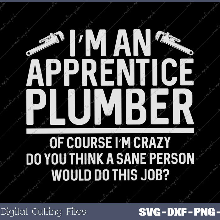 I'm An Apprentice Plumber Funny Sarcastic Plumbing SVG PNG Cutting Printable Files
