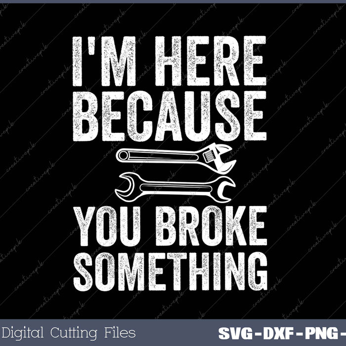 I'm Here Because You Broke Something - Mechanic