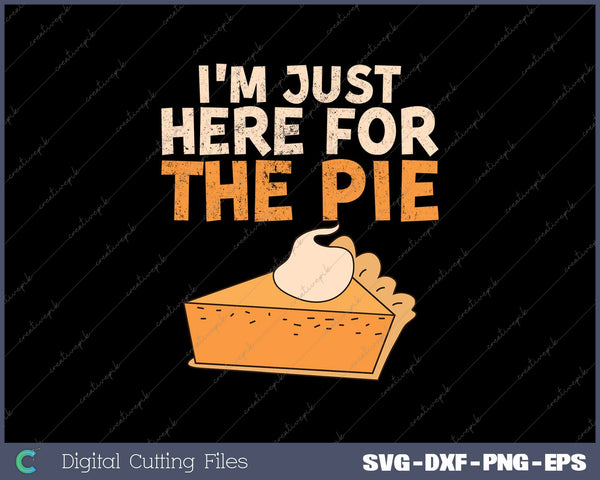 I'm Just Here For The Pie Christmas Pumpkin Funny Turkey Day SVG PNG Cutting Printable Files