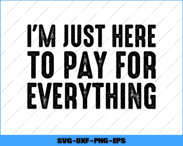 I'm Just Here To Pay For Everything Funny Mom Dad Svg Png Cutting File
