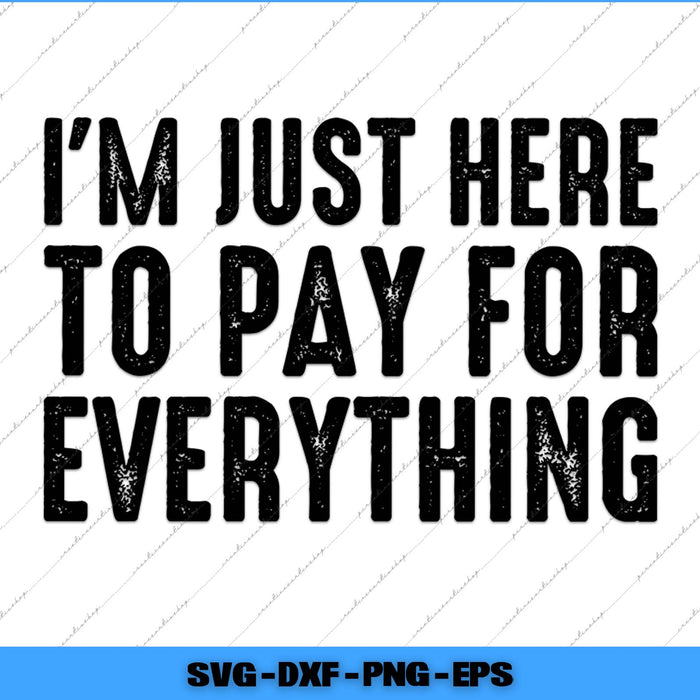 I'm Just Here To Pay For Everything Funny Mom Dad Svg Png Cutting File